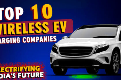 Top 10 Wireless EV charging companies in India